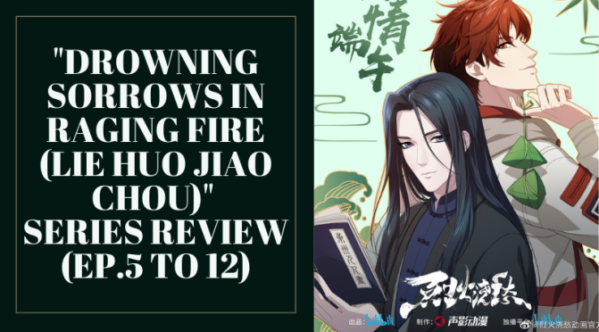 “Drowning Sorrows in Raging Fire (Lie Huo Jiao Chou)” Series Review (Ep.5 to 12)