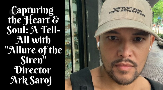 Capturing the Heart & Soul: A Tell-All with “Allure of the Siren” Director Ark Saroj